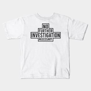 No Further Investigation Necessary Kids T-Shirt